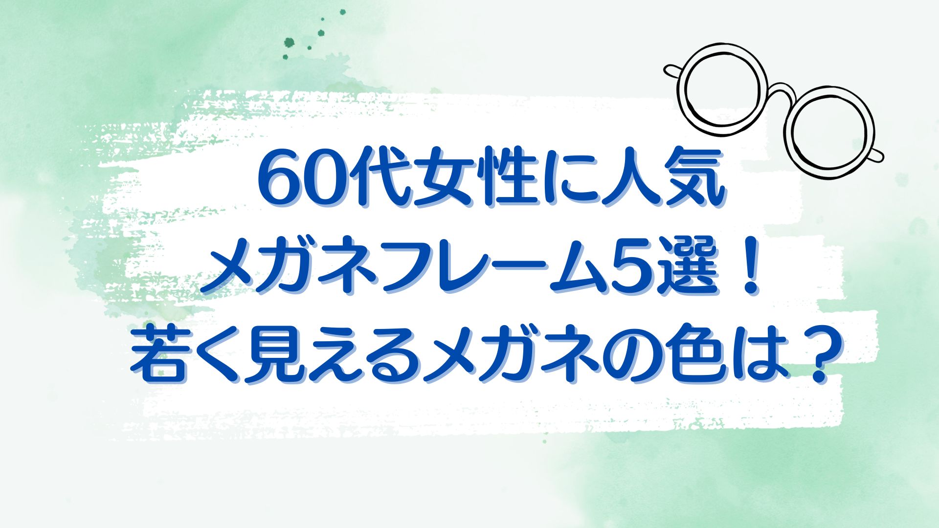 60代女性に人気のメガネフレーム5選！若く見えるメガネの色は？