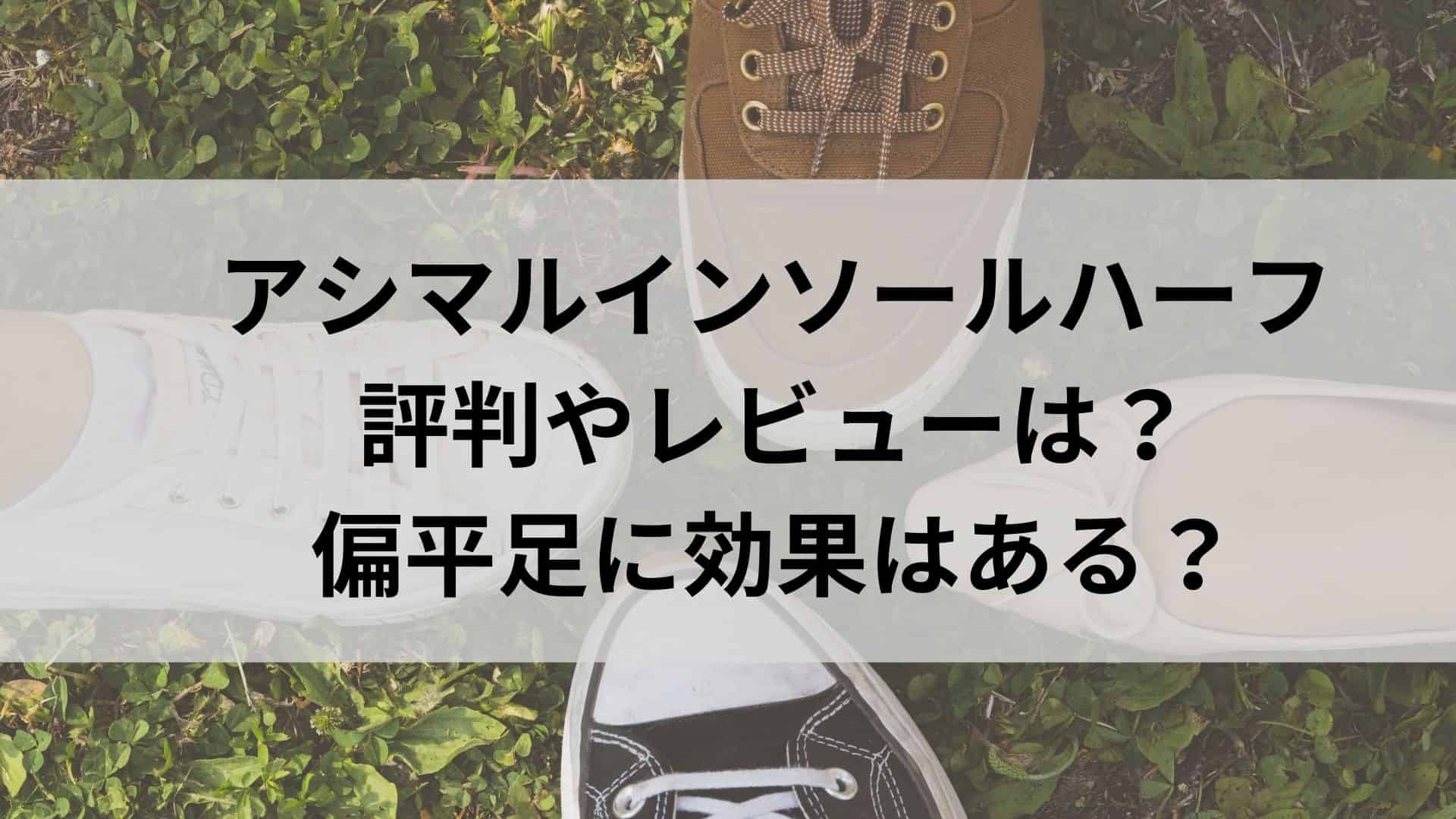 アシマルインソールハーフの評判やレビュー　偏平足に効果ある？