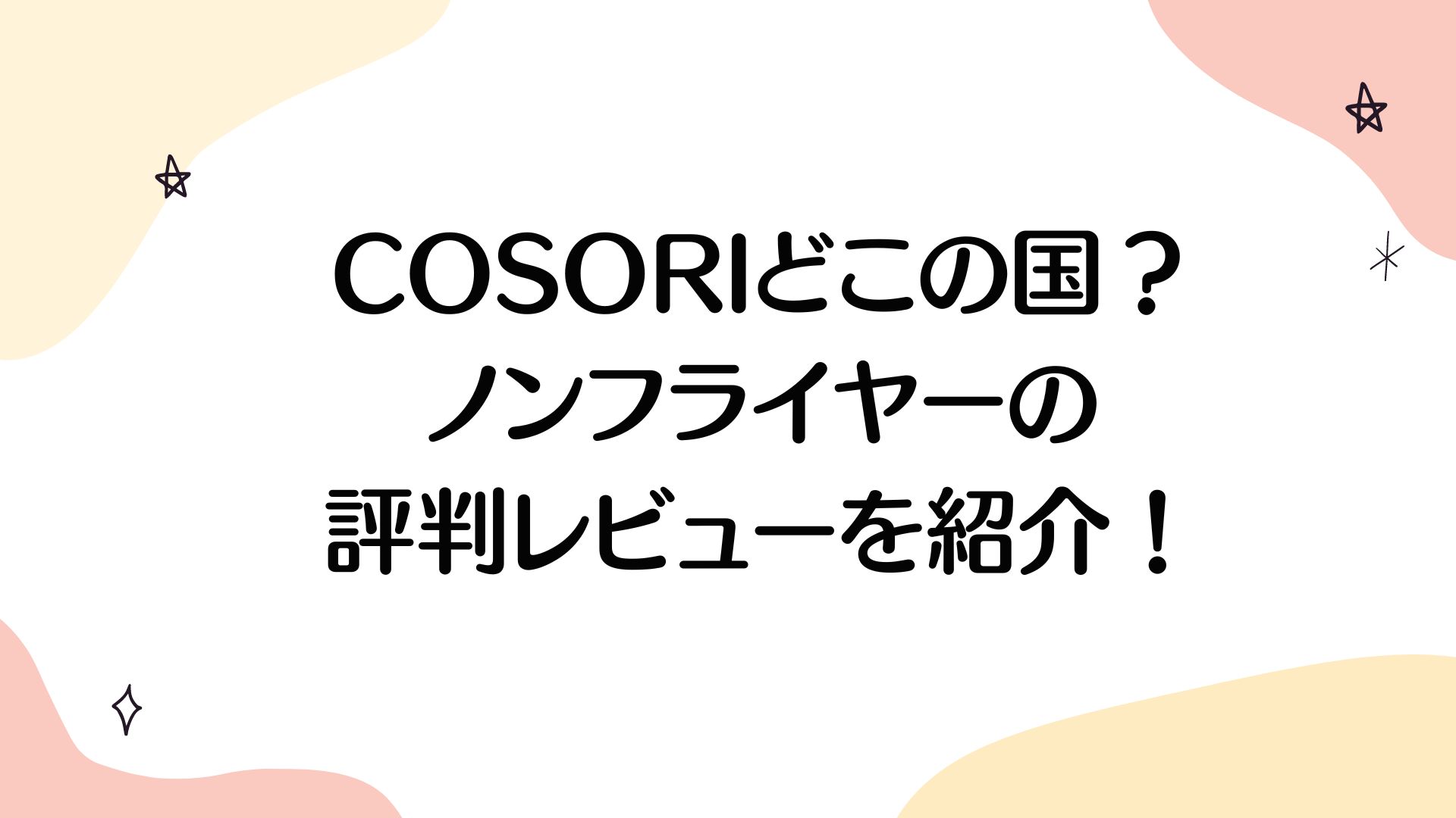 COSORIどこの国？ノンフライヤーの評判レビューを紹介！