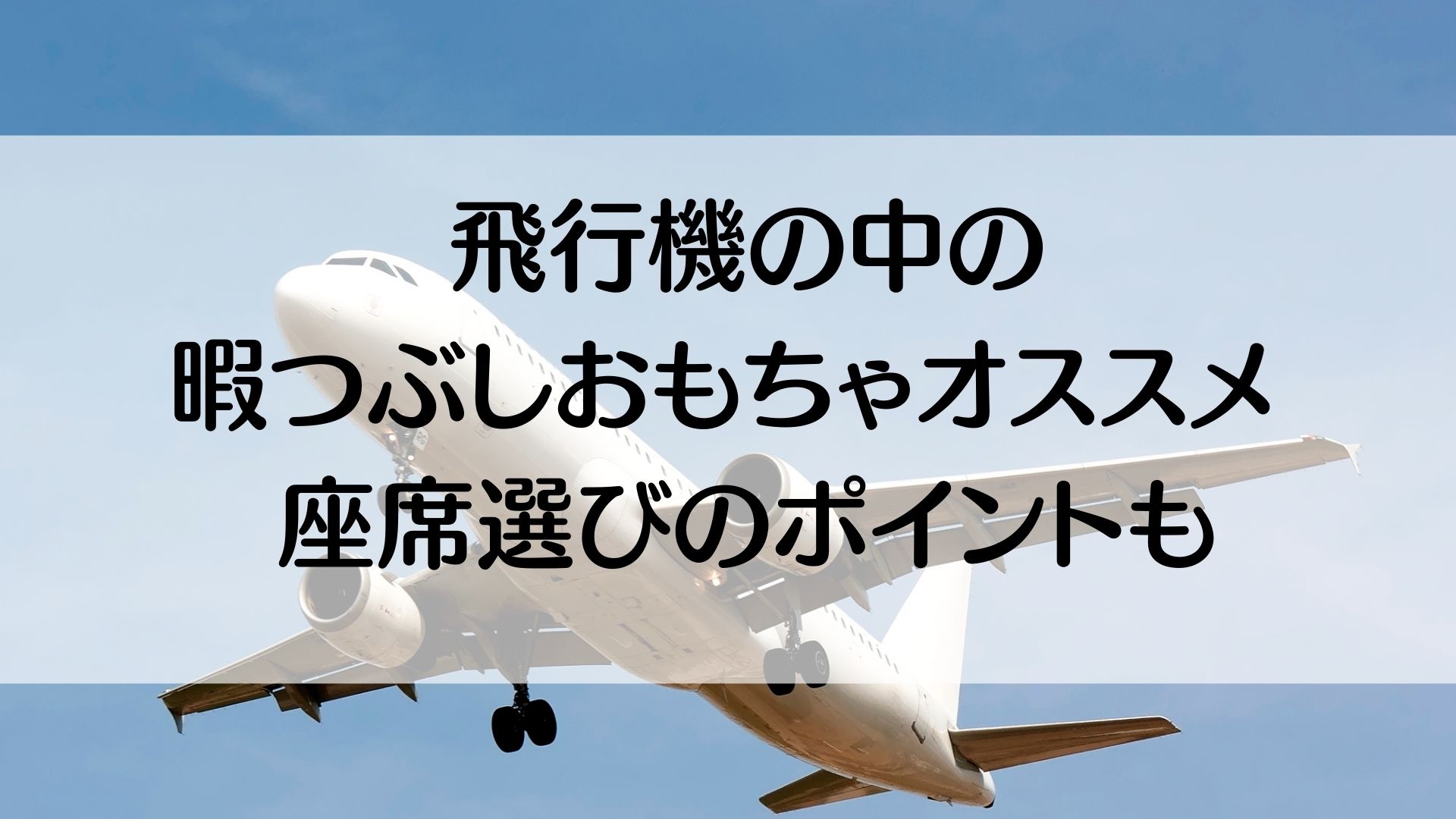 飛行機　暇つぶし　おもちゃ　おすすめ　座席選び