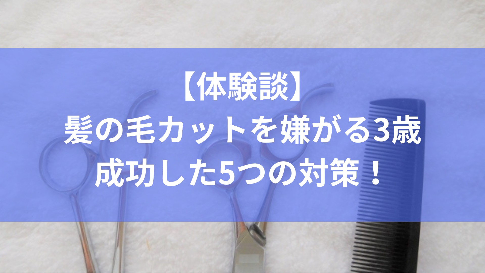 3歳 髪の毛カットを嫌がる子供に対処した5つの方法