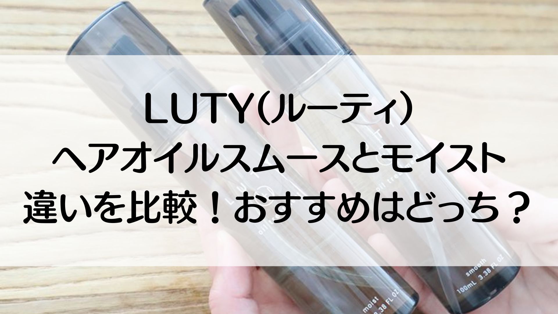 LUTYヘアオイルスムースとモイストの違いを4項目で比較！おすすめはどっち？