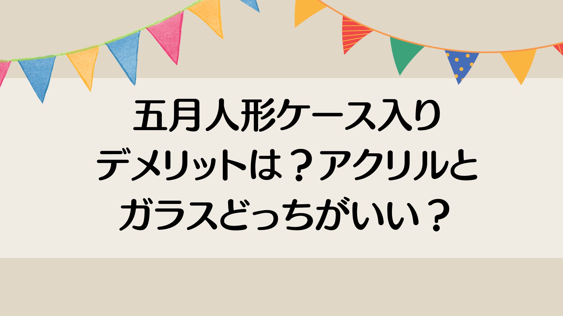 五月人形ケース入りのデメリットは？アクリルとガラスどっちがいい？