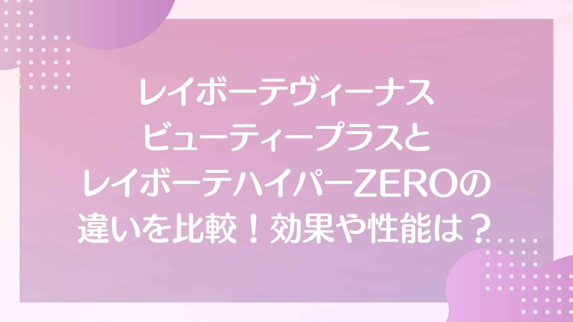 レイボーテヴィーナスビューティプラスとレイボーテハイパーZERO　違い　比較