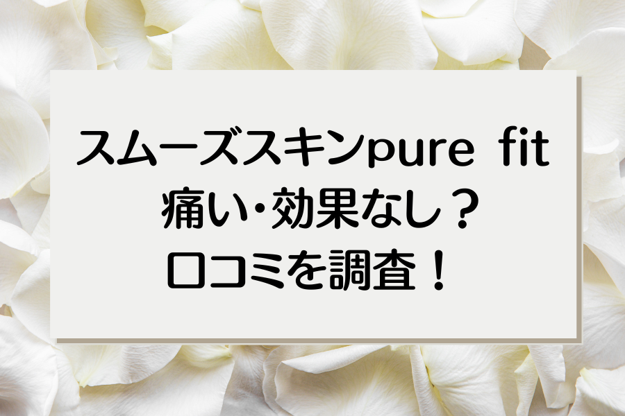 スムーススキンpurefit 痛い・効果なし？口コミは