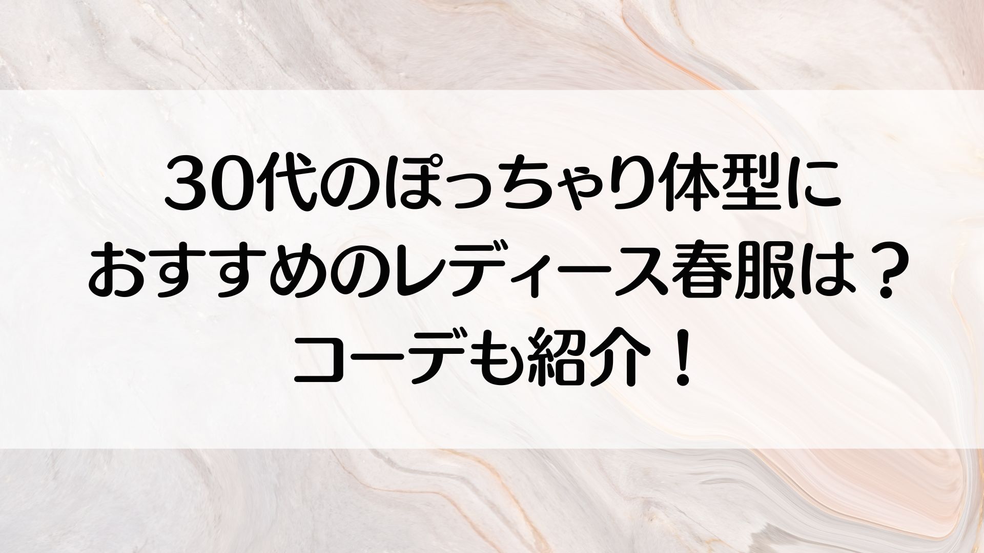 30代のぽっちゃり体型におすすめのレディース春服は？コーデも紹介！