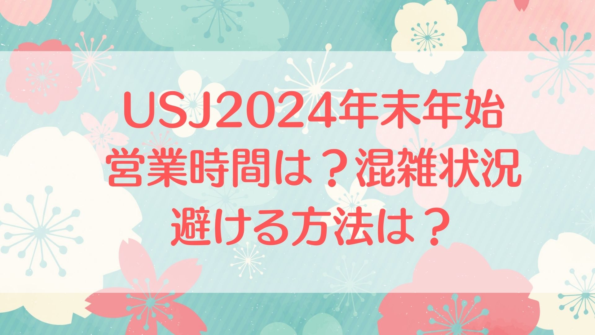 USJ　2024　年末年始　営業時間　混雑状況　避ける方法　