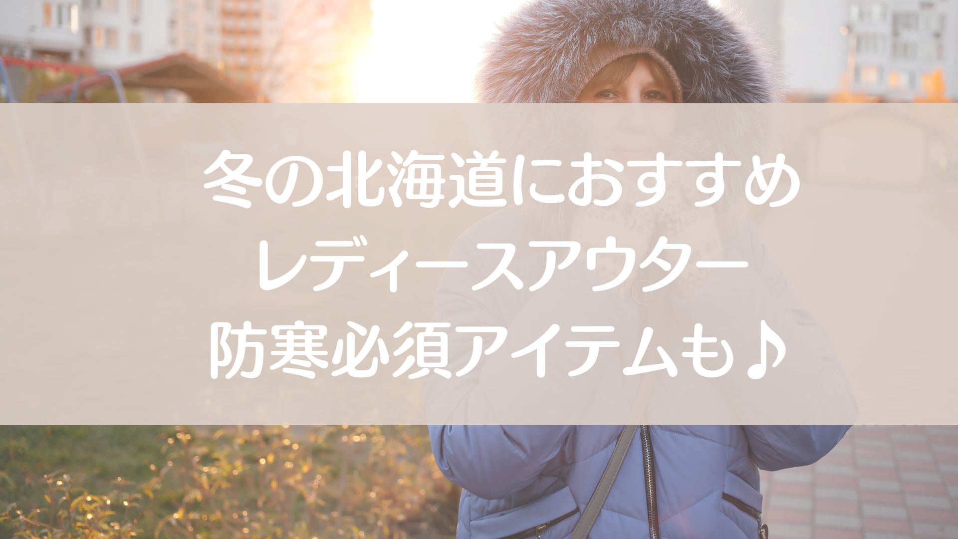 冬の北海道におすすめなレディースアウター　必須な防寒アイテムも紹介