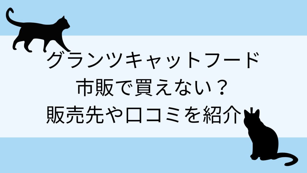 グランツキャットフードは市販で買えない？販売先や口コミを紹介！